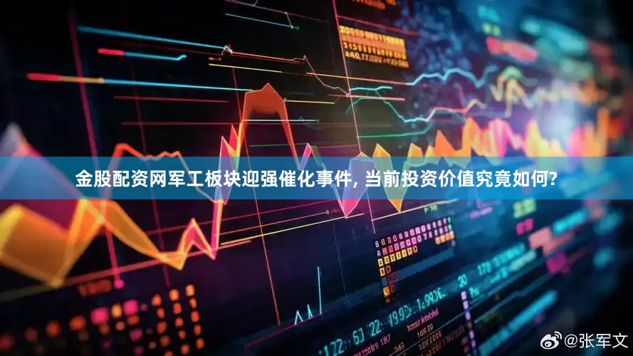 金股配资网军工板块迎强催化事件, 当前投资价值究竟如何?