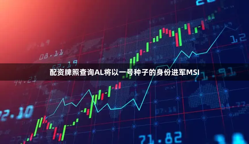 配资牌照查询AL将以一号种子的身份进军MSI