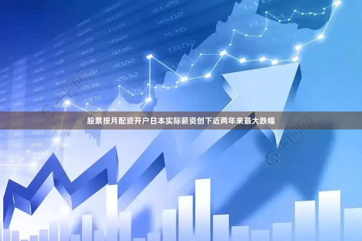 股票按月配资开户日本实际薪资创下近两年来最大跌幅