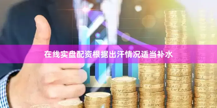 在线实盘配资根据出汗情况适当补水