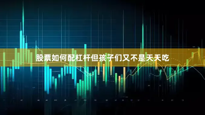 股票如何配杠杆但孩子们又不是天天吃