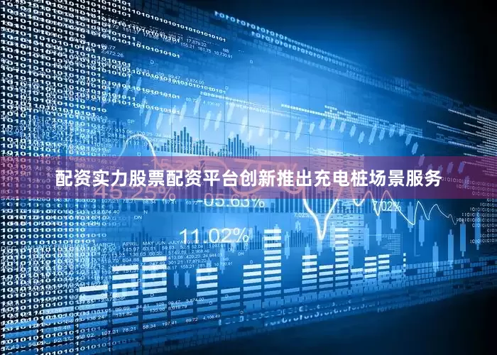 配资实力股票配资平台创新推出充电桩场景服务