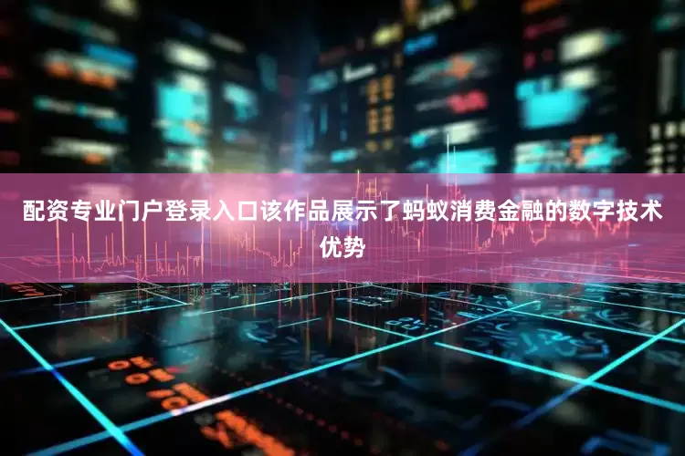 配资专业门户登录入口　　该作品展示了蚂蚁消费金融的数字技术优势