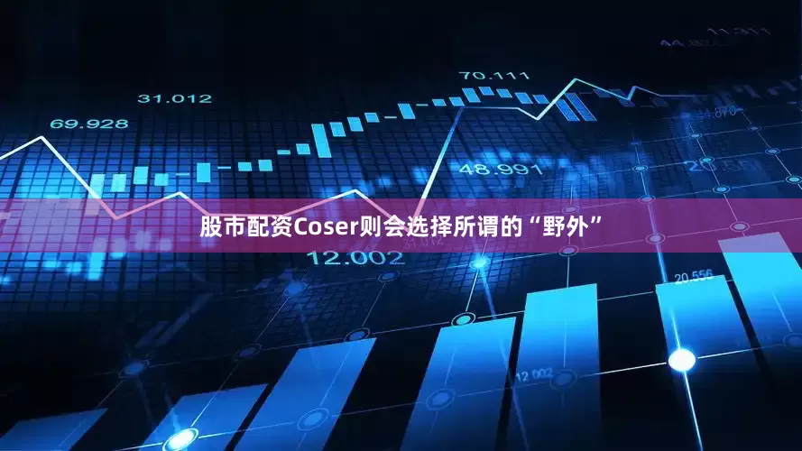 股市配资Coser则会选择所谓的“野外”