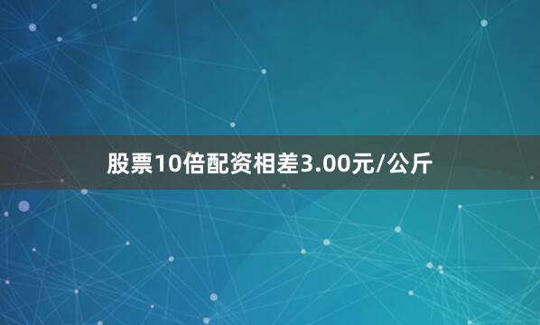 股票10倍配资相差3.00元/公斤