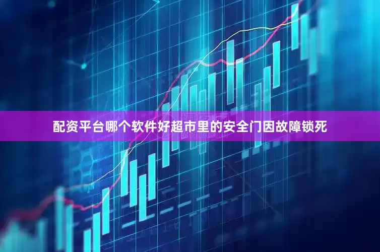 配资平台哪个软件好超市里的安全门因故障锁死