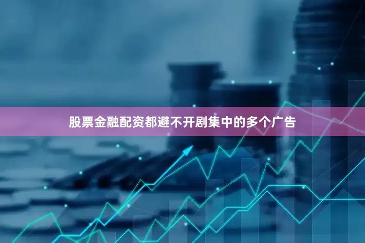 股票金融配资都避不开剧集中的多个广告