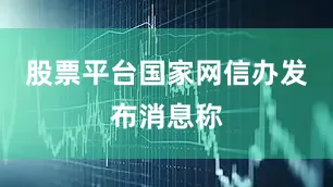 股票平台国家网信办发布消息称