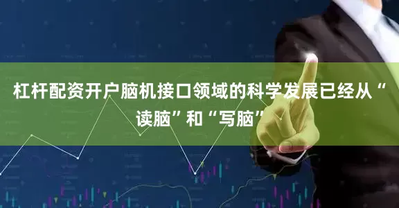杠杆配资开户脑机接口领域的科学发展已经从“读脑”和“写脑”