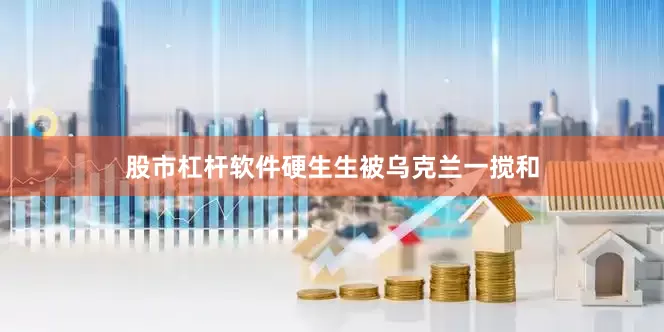 股市杠杆软件硬生生被乌克兰一搅和