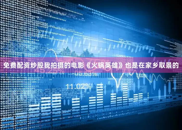 免费配资炒股我拍摄的电影《火锅英雄》也是在家乡取景的