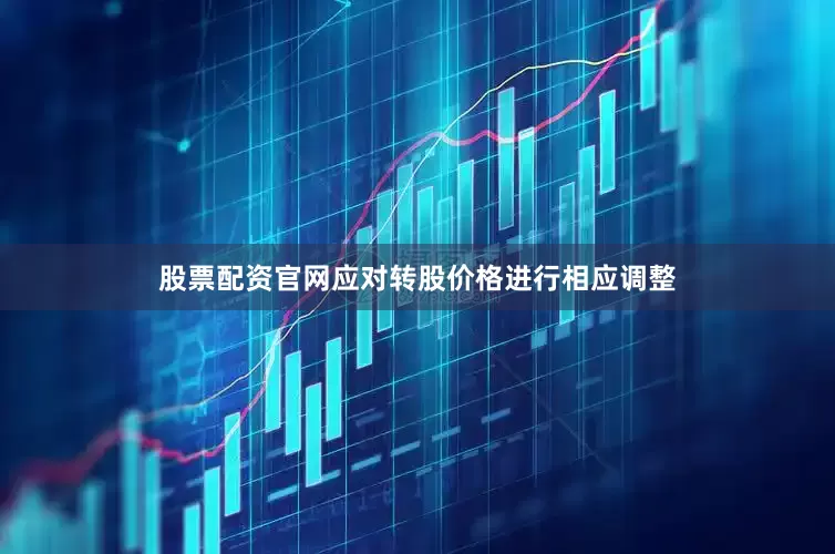 股票配资官网应对转股价格进行相应调整