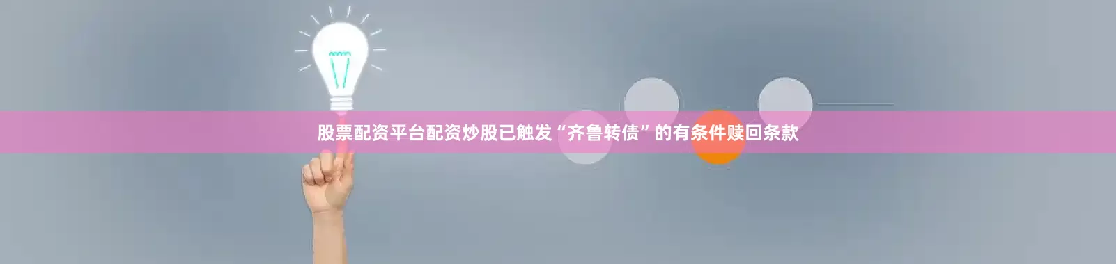股票配资平台配资炒股已触发“齐鲁转债”的有条件赎回条款