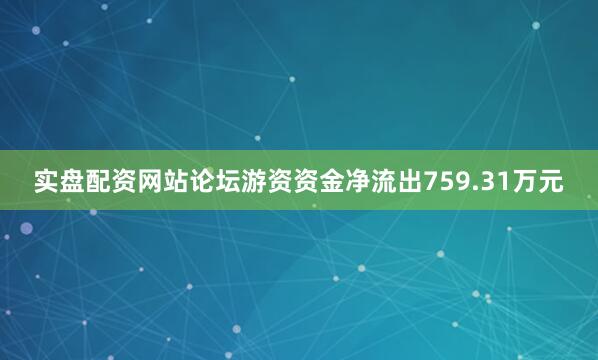 实盘配资网站论坛游资资金净流出759.31万元