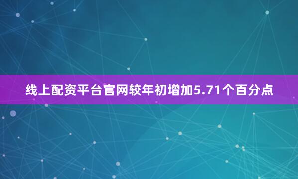 线上配资平台官网较年初增加5.71个百分点