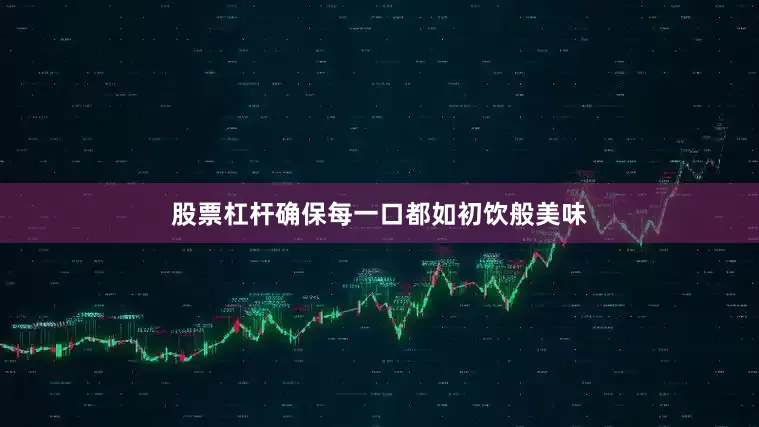 股票杠杆确保每一口都如初饮般美味