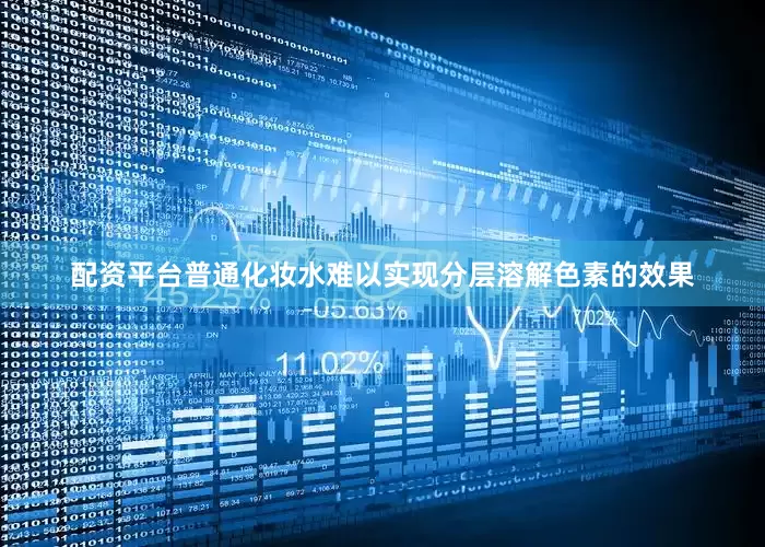 配资平台普通化妆水难以实现分层溶解色素的效果
