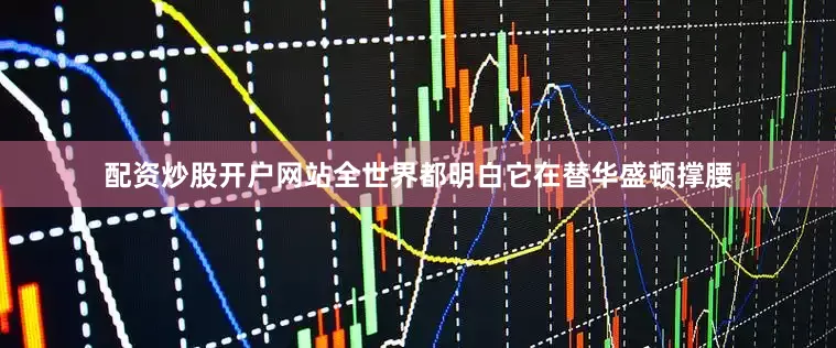 配资炒股开户网站全世界都明白它在替华盛顿撑腰