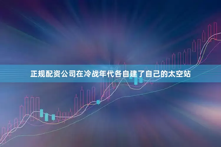 正规配资公司在冷战年代各自建了自己的太空站
