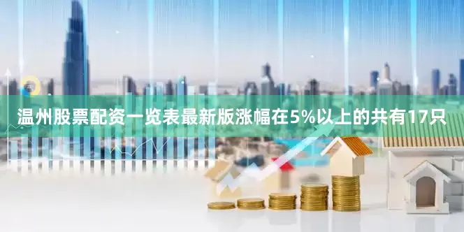 温州股票配资一览表最新版涨幅在5%以上的共有17只