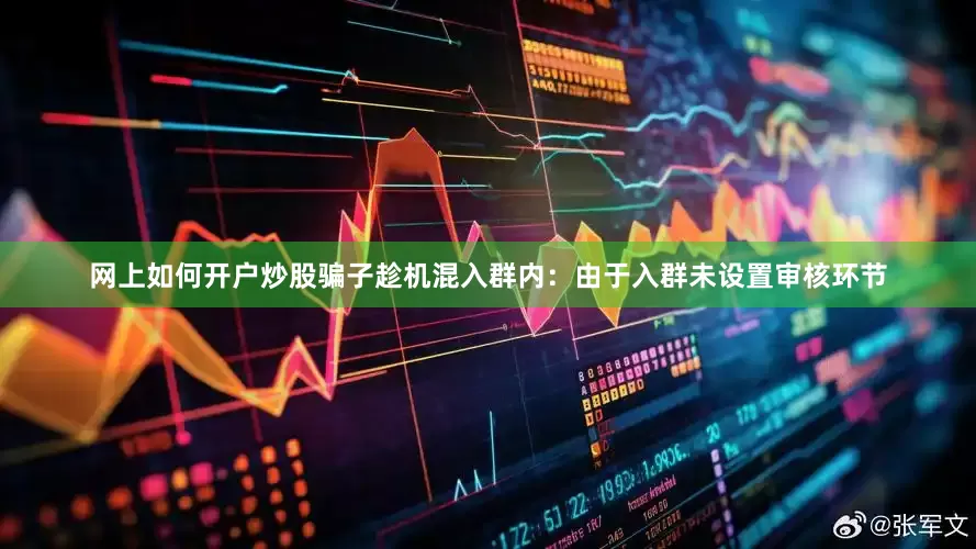 网上如何开户炒股骗子趁机混入群内：由于入群未设置审核环节