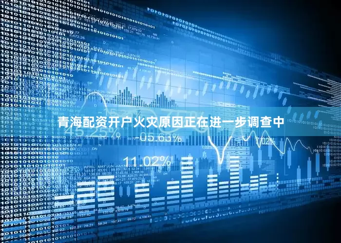 青海配资开户火灾原因正在进一步调查中