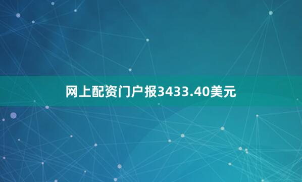 网上配资门户报3433.40美元