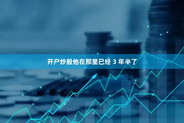 开户炒股他在那里已经 3 年半了