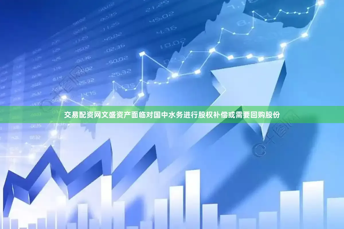 交易配资网文盛资产面临对国中水务进行股权补偿或需要回购股份