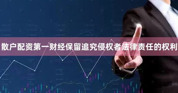 散户配资第一财经保留追究侵权者法律责任的权利