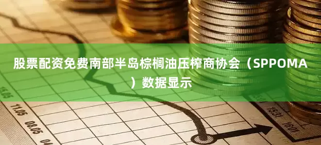 股票配资免费南部半岛棕榈油压榨商协会（SPPOMA）数据显示