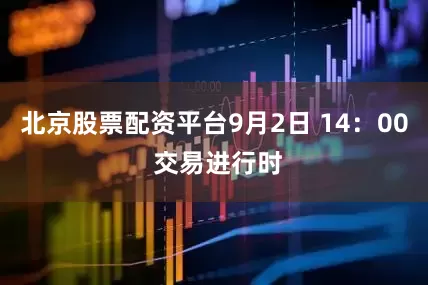 北京股票配资平台9月2日 14：00 交易进行时