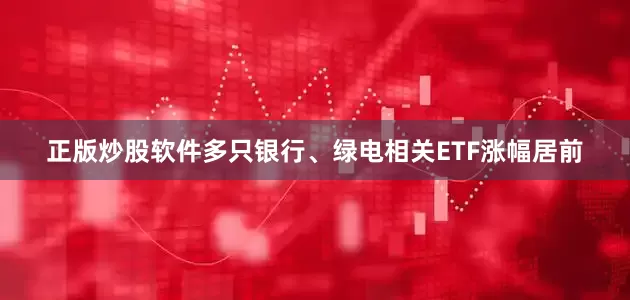 正版炒股软件多只银行、绿电相关ETF涨幅居前