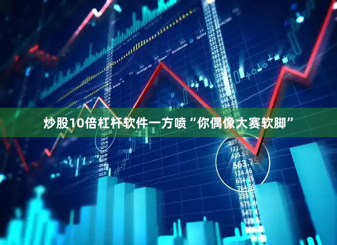 炒股10倍杠杆软件一方喷“你偶像大赛软脚”