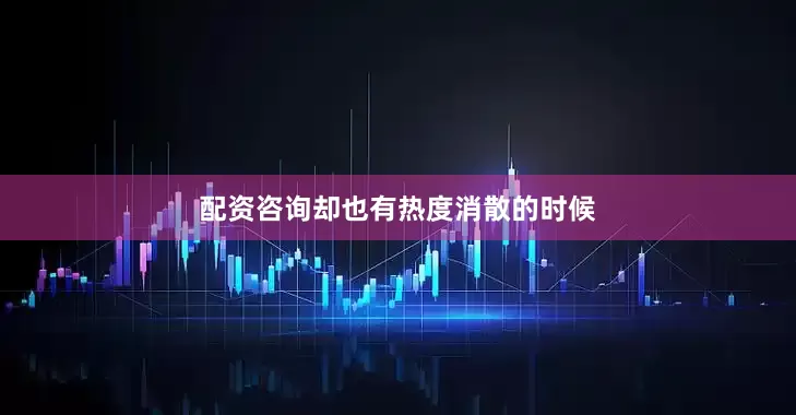 配资咨询却也有热度消散的时候