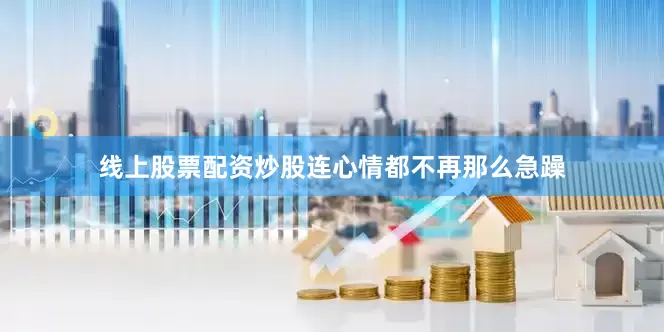 线上股票配资炒股连心情都不再那么急躁