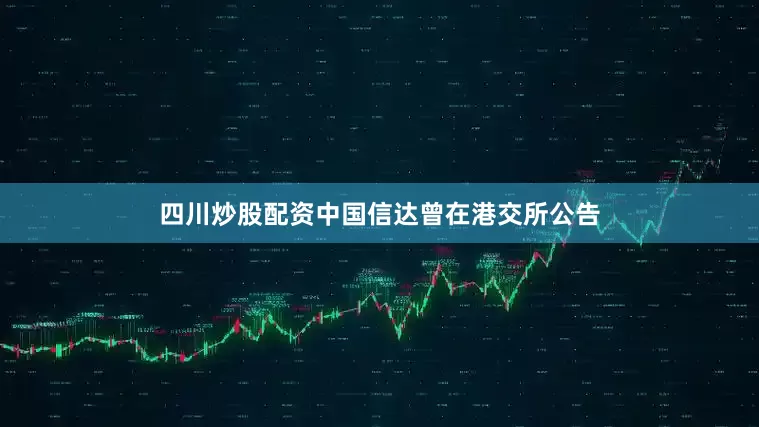 四川炒股配资中国信达曾在港交所公告