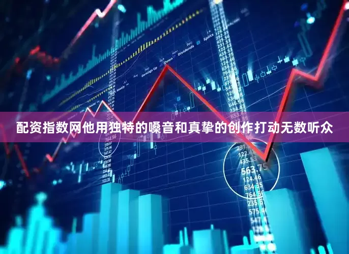 配资指数网他用独特的嗓音和真挚的创作打动无数听众