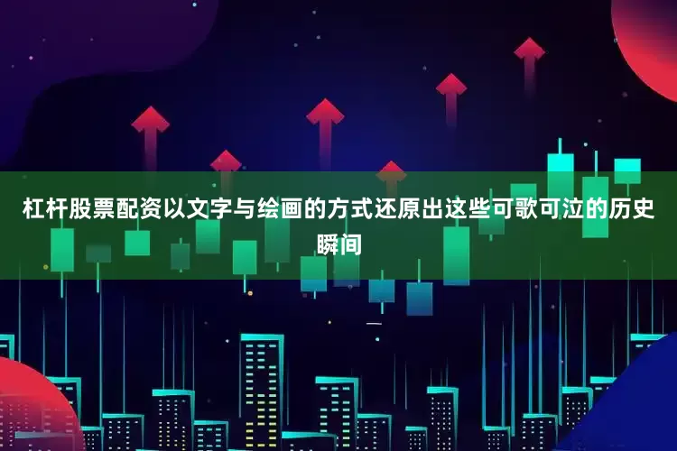 杠杆股票配资以文字与绘画的方式还原出这些可歌可泣的历史瞬间