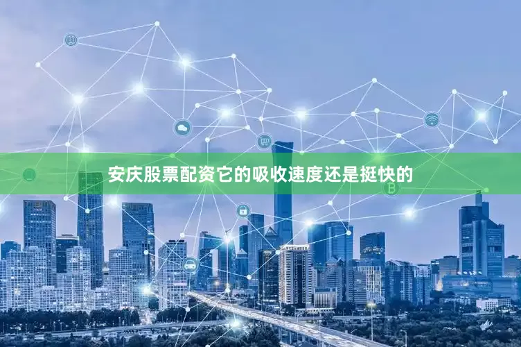 安庆股票配资它的吸收速度还是挺快的