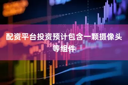 配资平台投资预计包含一颗摄像头等组件