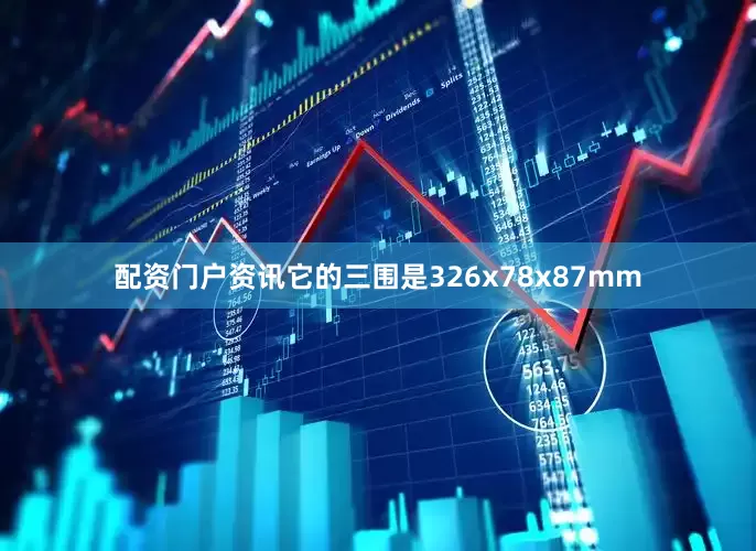 配资门户资讯它的三围是326x78x87mm