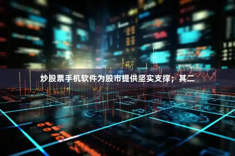 炒股票手机软件为股市提供坚实支撑；其二