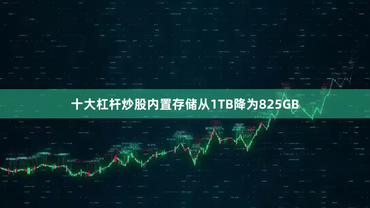 十大杠杆炒股内置存储从1TB降为825GB