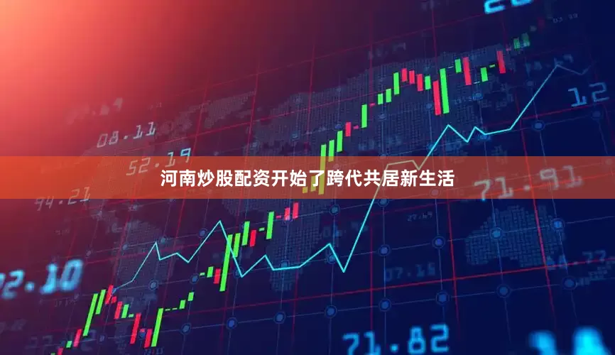 河南炒股配资开始了跨代共居新生活
