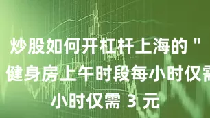 炒股如何开杠杆上海的＂九回＂健身房上午时段每小时仅需 3 元