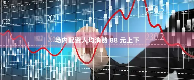 场内配资人均消费 88 元上下