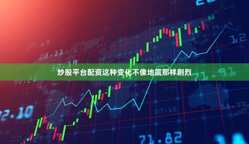 炒股平台配资这种变化不像地震那样剧烈
