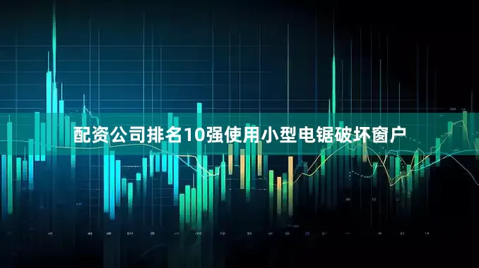 配资公司排名10强使用小型电锯破坏窗户