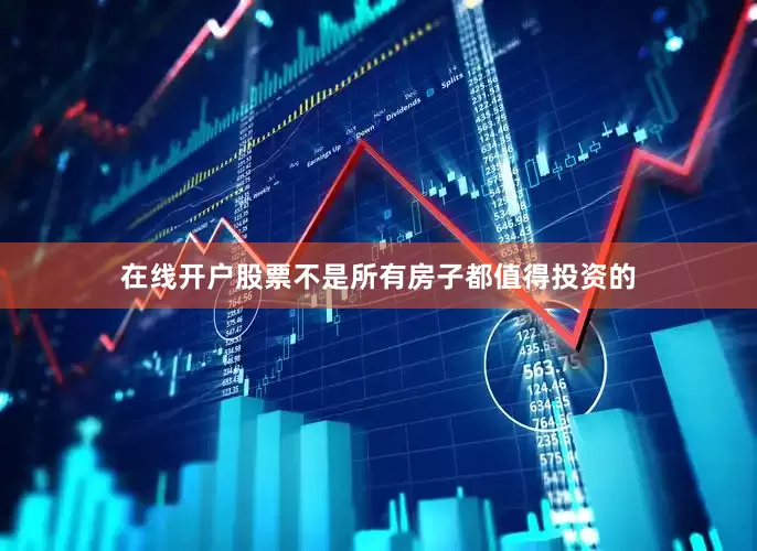 在线开户股票不是所有房子都值得投资的
